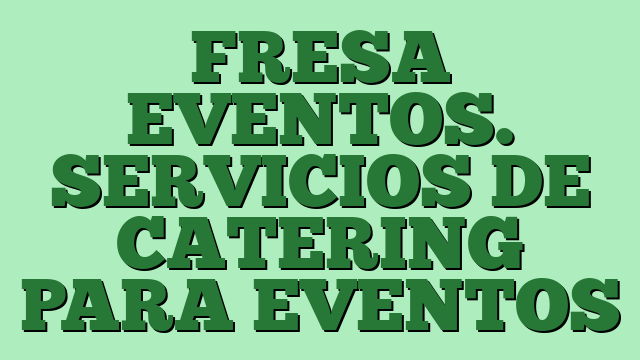 FRESA EVENTOS. SERVICIOS DE CATERING PARA EVENTOS