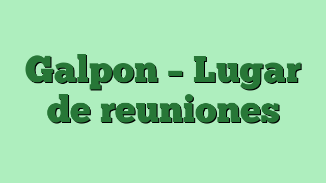 Galpon – Lugar de reuniones