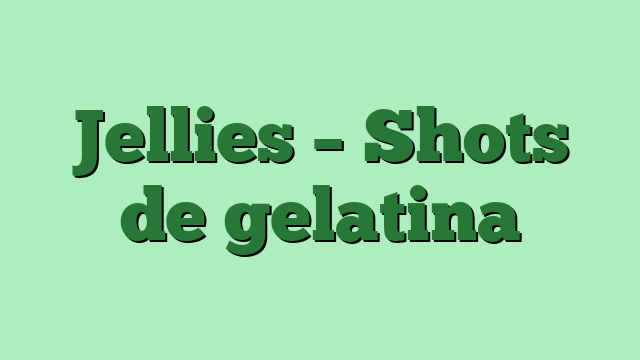 Jellies – Shots de gelatina