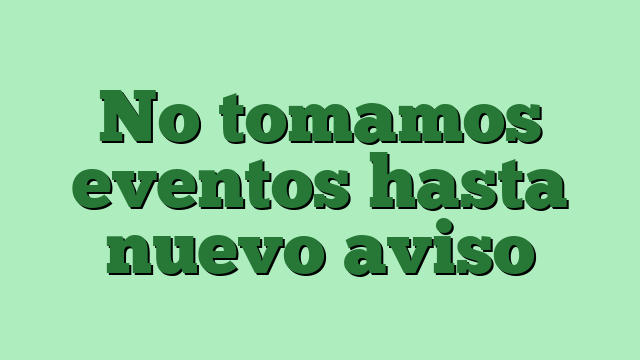 No tomamos eventos hasta nuevo aviso