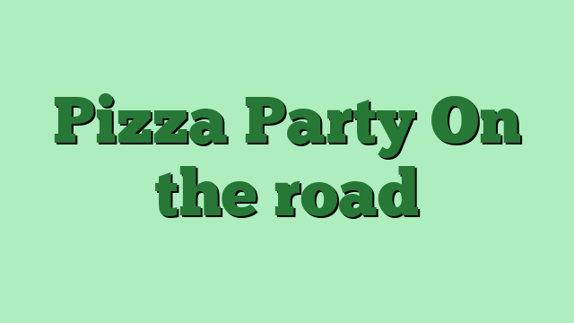 Pizza Party On the road