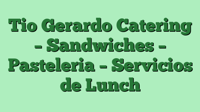 Tio Gerardo Catering – Sandwiches – Pasteleria – Servicios de Lunch