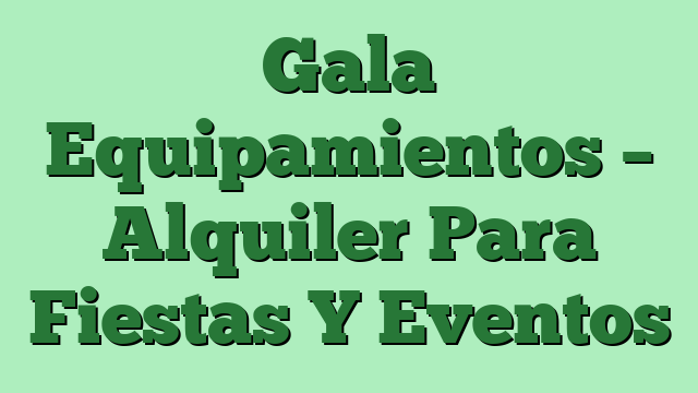 Gala Equipamientos – Alquiler Para Fiestas Y Eventos