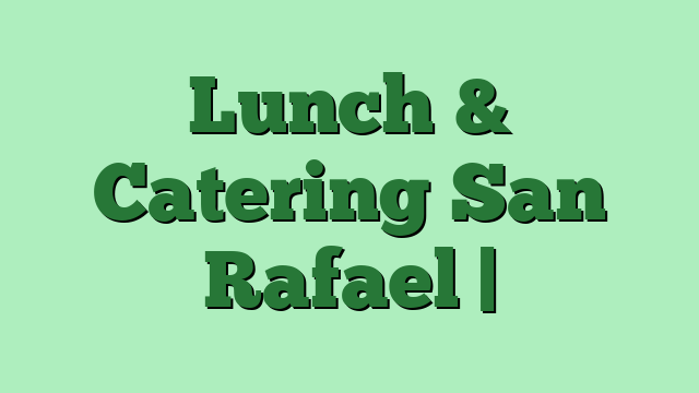 Lunch & Catering San Rafael |