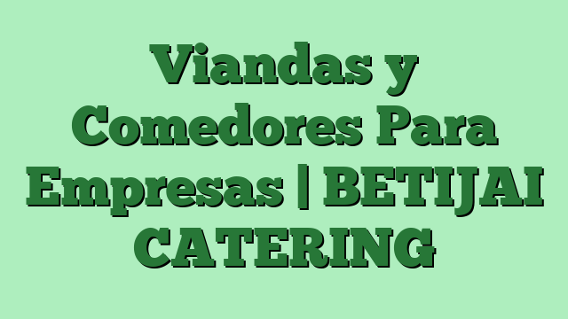 Viandas y Comedores Para Empresas | BETIJAI CATERING